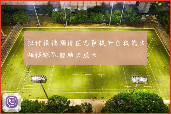 拉什福德期待在巴萨提升自我能力相信球队能助力成长