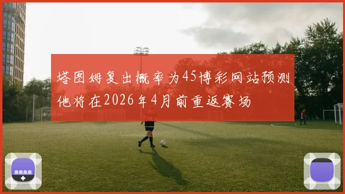 塔图姆复出概率为45博彩网站预测他将在2026年4月前重返赛场