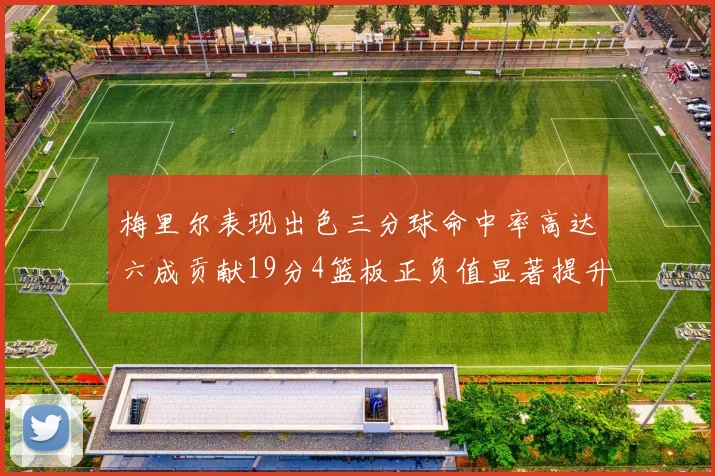 梅里尔表现出色三分球命中率高达六成贡献19分4篮板正负值显著提升