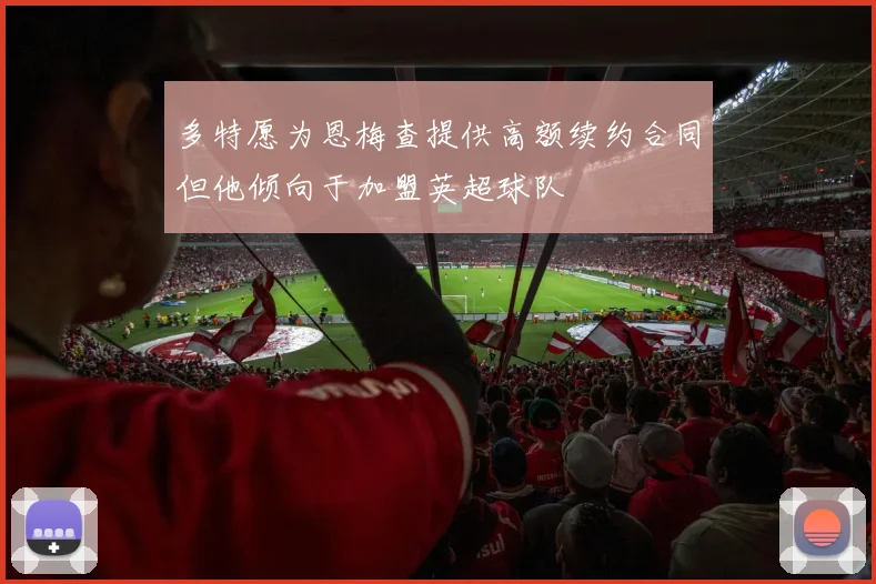 多特愿为恩梅查提供高额续约合同但他倾向于加盟英超球队