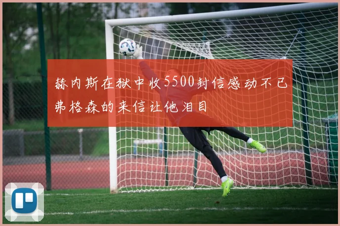 赫内斯在狱中收5500封信感动不已弗格森的来信让他泪目