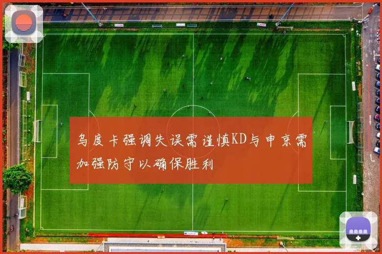 乌度卡强调失误需谨慎KD与申京需加强防守以确保胜利