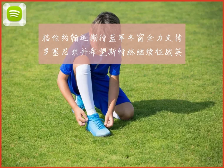 格伦约翰逊期待蓝军冬窗全力支持罗塞尼尔并希望斯特林继续征战英超