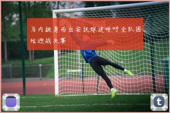 马内挺身而出安抚球迷呼吁全队团结迎战决赛