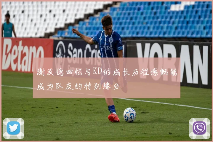 谢泼德回忆与KD的成长历程感慨能成为队友的特别缘分