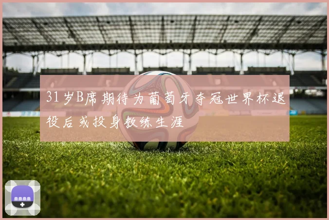 31岁B席期待为葡萄牙夺冠世界杯退役后或投身教练生涯